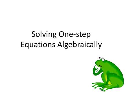 Solving One-step Equations Algebraically. The goal of solving equations: -To get one x alone on one side of the equation. The rule for solving equations: