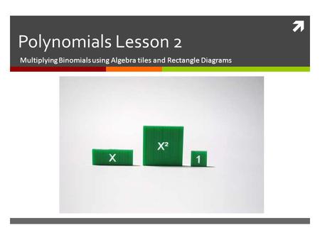  Polynomials Lesson 2 Multiplying Binomials using Algebra tiles and Rectangle Diagrams.