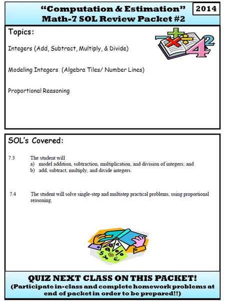 SOL’s Covered: Topics: Integers (Add, Subtract, Multiply, & Divide) Modeling Integers (Algebra Tiles/ Number Lines) Proportional Reasoning QUIZ NEXT CLASS.
