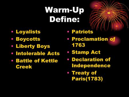 Warm-Up Define: Loyalists Boycotts Liberty Boys Intolerable Acts Battle of Kettle Creek Patriots Proclamation of 1763 Stamp Act Declaration of Independence.