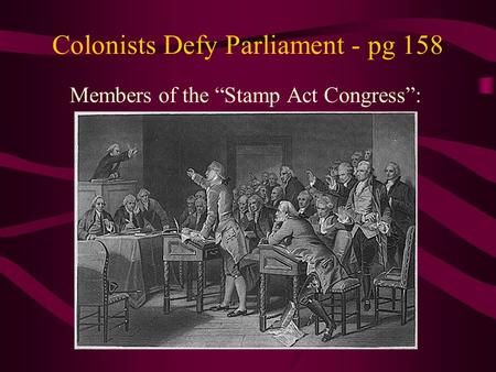 Colonists Defy Parliament - pg 158 Members of the “Stamp Act Congress”: