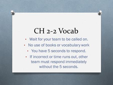 CH 2-2 Vocab Wait for your team to be called on. No use of books or vocabulary work You have 5 seconds to respond. If incorrect or time runs out, other.