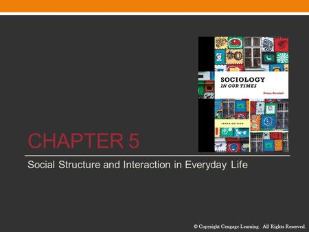 © Copyright Cengage Learning. All Rights Reserved. CHAPTER 5 Social Structure and Interaction in Everyday Life.