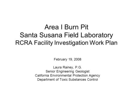 Area I Burn Pit Santa Susana Field Laboratory RCRA Facility Investigation Work Plan February 19, 2008 Laura Rainey, P.G. Senior Engineering Geologist California.