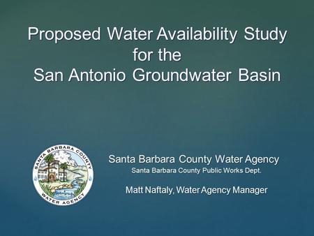 Proposed Water Availability Study for the San Antonio Groundwater Basin Santa Barbara County Water Agency Santa Barbara County Public Works Dept. Matt.
