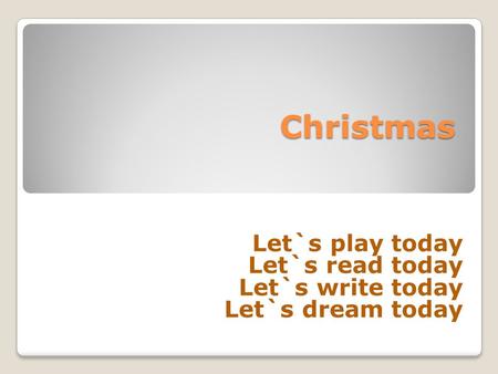 Christmas Let`s play today Let`s read today Let`s write today Let`s dream today.