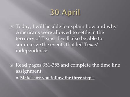  Today, I will be able to explain how and why Americans were allowed to settle in the territory of Texas. I will also be able to summarize the events.
