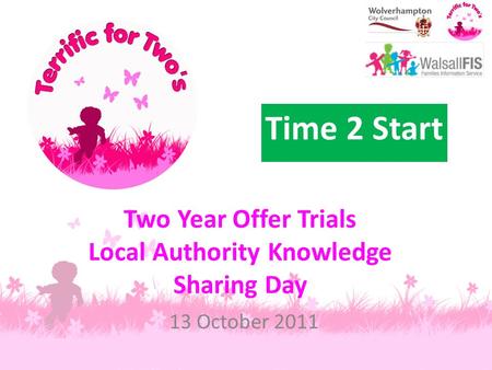 Two Year Offer Trials Local Authority Knowledge Sharing Day 13 October 2011 Time 2 Start.