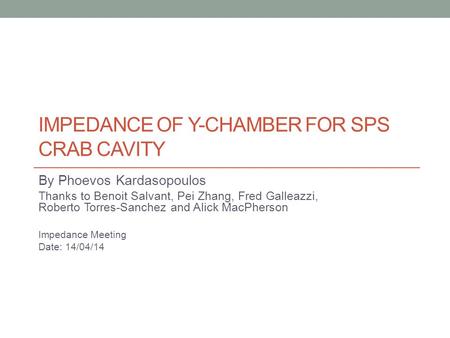 IMPEDANCE OF Y-CHAMBER FOR SPS CRAB CAVITY By Phoevos Kardasopoulos Thanks to Benoit Salvant, Pei Zhang, Fred Galleazzi, Roberto Torres-Sanchez and Alick.