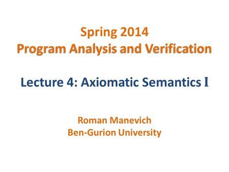 Program Analysis and Verification Spring 2014 Program Analysis and Verification Lecture 4: Axiomatic Semantics I Roman Manevich Ben-Gurion University.