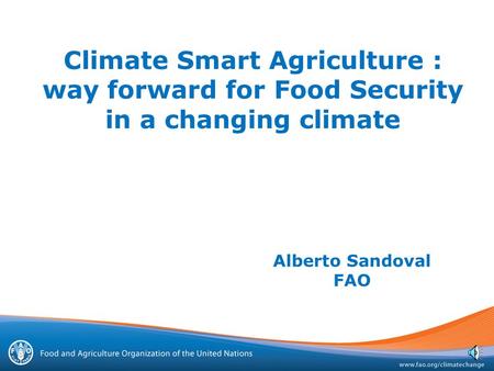 Climate Smart Agriculture : way forward for Food Security in a changing climate Alberto Sandoval FAO.