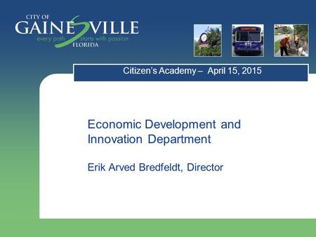 Economic Development and Innovation Department Erik Arved Bredfeldt, Director Citizen’s Academy – April 15, 2015.