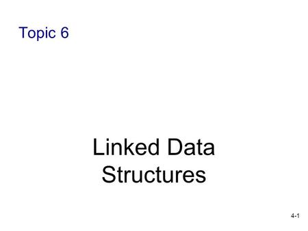 4-1 Topic 6 Linked Data Structures. 4-2 Objectives Describe linked structures Compare linked structures to array- based structures Explore the techniques.