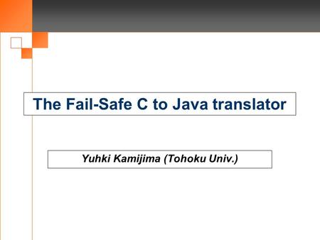 The Fail-Safe C to Java translator Yuhki Kamijima (Tohoku Univ.)
