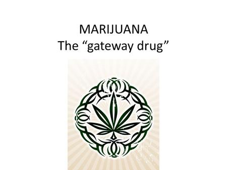 MARIJUANA The “gateway drug”. MARIJUANA IS ALSO KNOWN AS: WEED BUD GANJA MARYJANE &