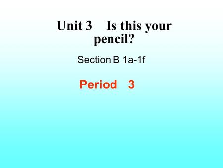 Unit 3 Is this your pencil? Section B 1a-1f Period 3.