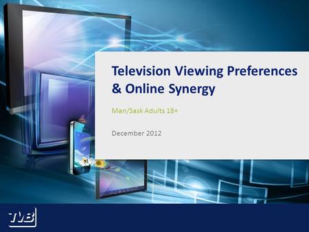 1 Television Viewing Preferences & Online Synergy Man/Sask Adults 18+ December 2012.
