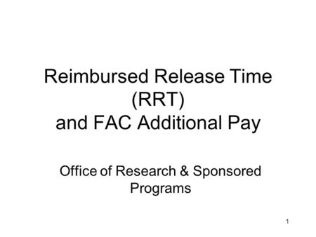 Reimbursed Release Time (RRT) and FAC Additional Pay Office of Research & Sponsored Programs 1.