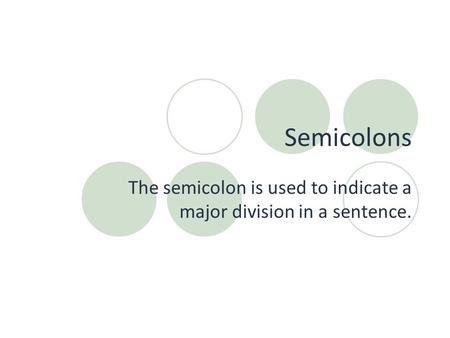 Semicolons The semicolon is used to indicate a major division in a sentence.