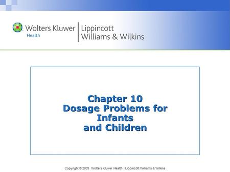 Copyright © 2009 Wolters Kluwer Health | Lippincott Williams & Wilkins Chapter 10 Dosage Problems for Infants and Children.