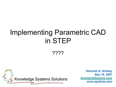 Implementing Parametric CAD in STEP ???? Kenneth E. Wolsey May 16, 2007