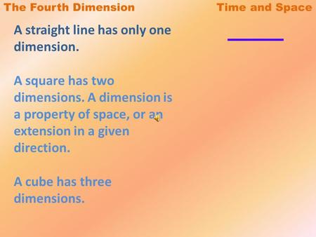 The Fourth Dimension Time and Space A straight line has only one dimension. A square has two dimensions. A dimension is a property of space, or an extension.