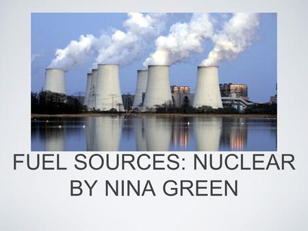 FUEL SOURCES: NUCLEAR BY NINA GREEN