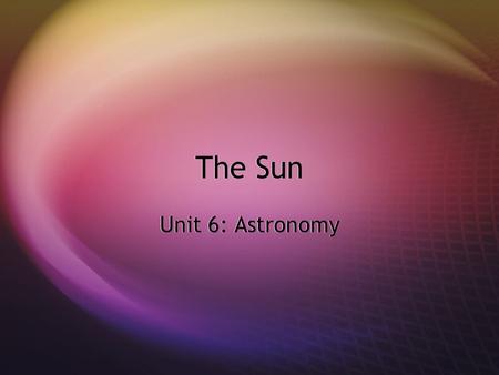 The Sun Unit 6: Astronomy.