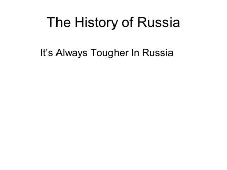 The History of Russia It’s Always Tougher In Russia.