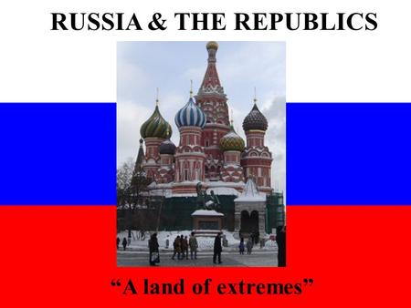 RUSSIA & THE REPUBLICS “A land of extremes”.