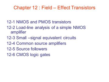 Chapter 12 : Field – Effect Transistors 12-1 NMOS and PMOS transistors 12-2 Load-line analysis of a simple NMOS amplifier 12-3 Small –signal equivalent.