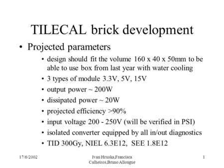 17/6/2002Ivan Hruska,Francisca Calheiros,Bruno Allongue 1 TILECAL brick development Projected parameters design should fit the volume 160 x 40 x 50mm to.