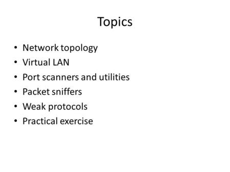 Topics Network topology Virtual LAN Port scanners and utilities Packet sniffers Weak protocols Practical exercise.