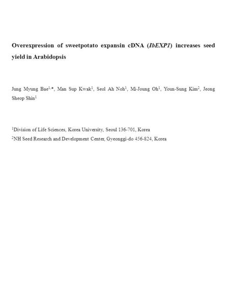 Overexpression of sweetpotato expansin cDNA (IbEXP1) increases seed yield in Arabidopsis Jung Myung Bae 1, *, Man Sup Kwak 1, Seol Ah Noh 1, Mi-Joung Oh.