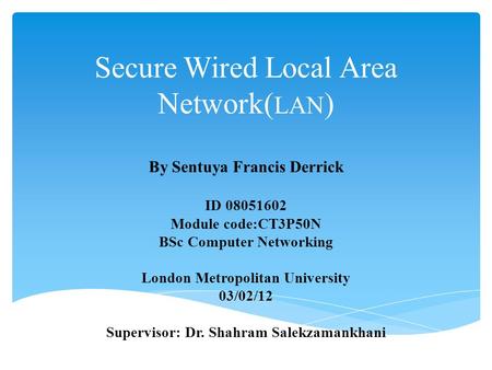 Secure Wired Local Area Network( LAN ) By Sentuya Francis Derrick ID 08051602 Module code:CT3P50N BSc Computer Networking London Metropolitan University.