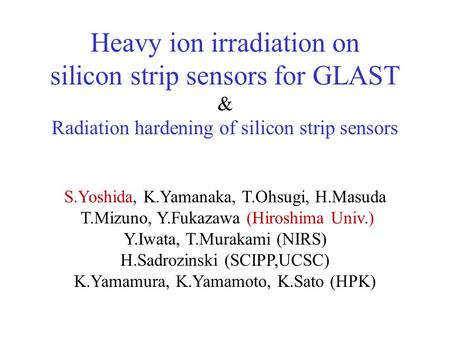 Heavy ion irradiation on silicon strip sensors for GLAST & Radiation hardening of silicon strip sensors S.Yoshida, K.Yamanaka, T.Ohsugi, H.Masuda T.Mizuno,