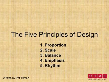 The Five Principles of Design 1.Proportion 2.Scale 3.Balance 4.Emphasis 5.Rhythm Written by Pat Thrash.