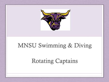 MNSU Swimming & Diving Rotating Captains. Responsibility of Captain Lead by Example Encourage your Teammates Support your Teammates.