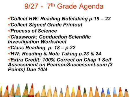 9/27 - 7 th Grade Agenda Collect HW: Reading Notetaking p.19 – 22 Collect Signed Grade Printout Process of Science Classwork: Conduction Scientific Investigation.