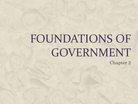 FOUNDATIONS OF GOVERNMENT Chapter 2 ESSENTIAL QUESTIONS (UNIT 1)  What are two types of government?  What are the purposes of government?  How does.