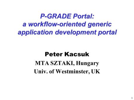 1 P-GRADE Portal: a workflow-oriented generic application development portal Peter Kacsuk MTA SZTAKI, Hungary Univ. of Westminster, UK.