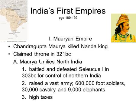 India’s First Empires pgs 189-192 I. Mauryan Empire Chandragupta Maurya killed Nanda king Claimed throne in 321bc A. Maurya Unifies North India 1. battled.