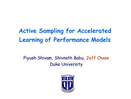 Active Sampling for Accelerated Learning of Performance Models Piyush Shivam, Shivnath Babu, Jeff Chase Duke University.