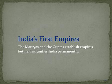 NEXT India’s First Empires The Mauryas and the Guptas establish empires, but neither unifies India permanently.