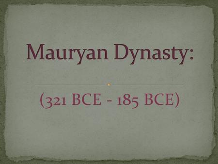 (321 BCE - 185 BCE). First king of the Mauryan dynasty Strong central government proficient bureaucracy, a system of operating government through departments.