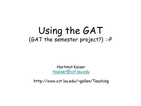 Using the GAT (GAT the semester project?) :-P Hartmut Kaiser