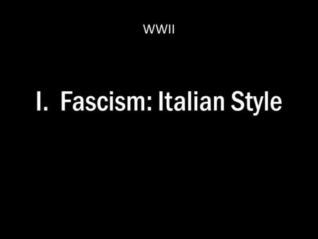 I. Fascism: Italian Style WWII. A. Benito Mussolini 1.Young Benito – Socialist Party Member – Journalist – Moved to escape military duty in 1902 – Came.