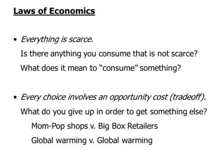 Laws of Economics Everything is scarce. Is there anything you consume that is not scarce? What does it mean to “consume” something? Every choice involves.