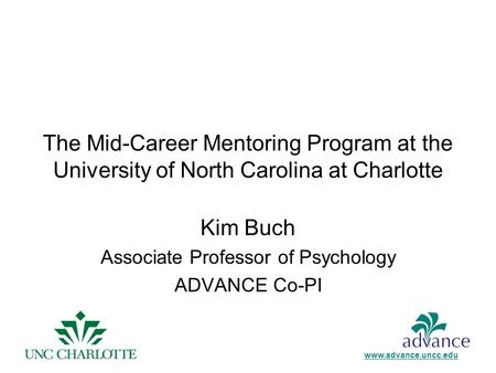The Mid-Career Mentoring Program at the University of North Carolina at Charlotte Kim Buch Associate Professor of Psychology ADVANCE Co-PI www.advance.uncc.edu.
