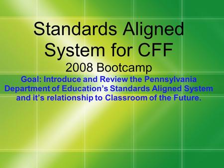 Standards Aligned System for CFF 2008 Bootcamp Goal: Introduce and Review the Pennsylvania Department of Education’s Standards Aligned System and it’s.